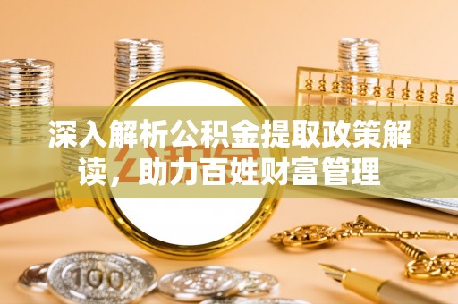 团风深入解析公积金提取政策解读，助力百姓财富管理