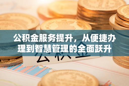 团风公积金服务提升，从便捷办理到智慧管理的全面跃升