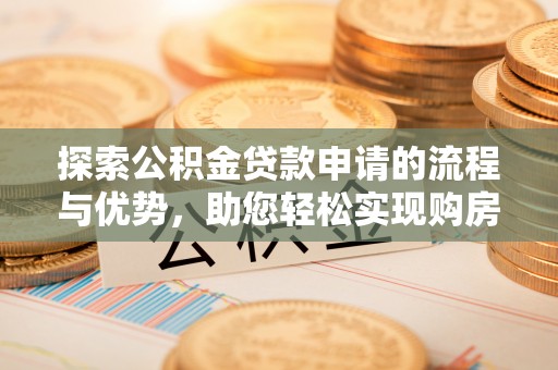 团风探索公积金贷款申请的流程与优势，助您轻松实现购房梦想