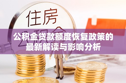 团风公积金贷款额度恢复政策的最新解读与影响分析