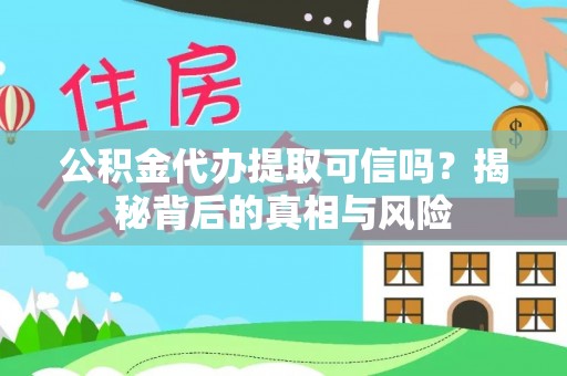 团风公积金代办提取可信吗？揭秘背后的真相与风险