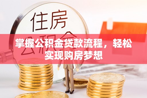 团风掌握公积金贷款流程，轻松实现购房梦想