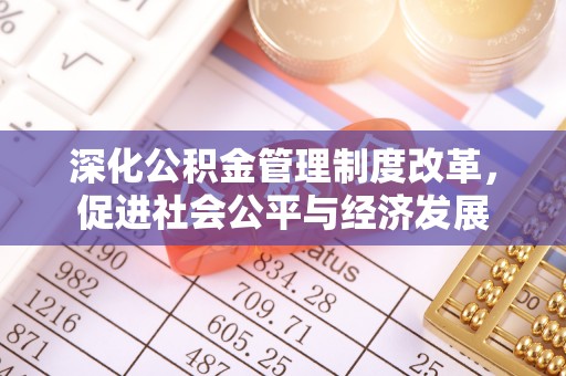 团风深化公积金管理制度改革，促进社会公平与经济发展