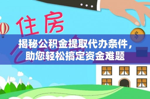 团风揭秘公积金提取代办条件，助您轻松搞定资金难题