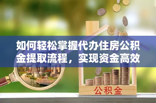 团风如何轻松掌握代办住房公积金提取流程，实现资金高效利用