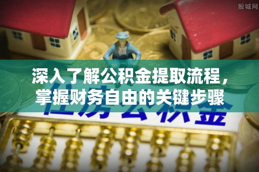 团风深入了解公积金提取流程，掌握财务自由的关键步骤
