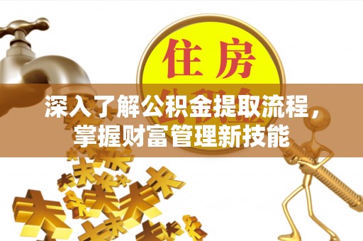 团风深入了解公积金提取流程，掌握财富管理新技能