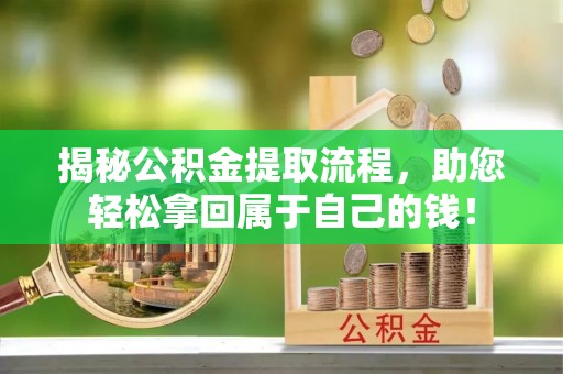 团风揭秘公积金提取流程，助您轻松拿回属于自己的钱！