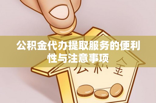 团风公积金代办提取服务的便利性与注意事项