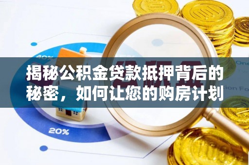团风揭秘公积金贷款抵押背后的秘密，如何让您的购房计划更轻松？
