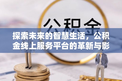 团风探索未来的智慧生活，公积金线上服务平台的革新与影响