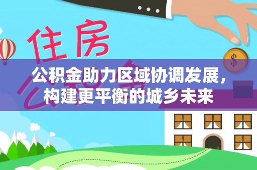 团风公积金助力区域协调发展，构建更平衡的城乡未来