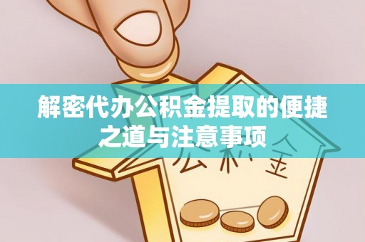 团风解密代办公积金提取的便捷之道与注意事项