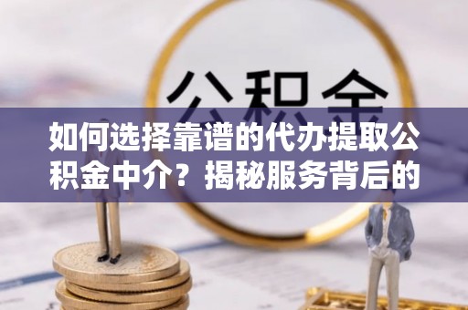 团风如何选择靠谱的代办提取公积金中介？揭秘服务背后的真相