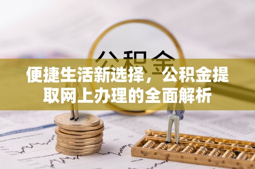 团风便捷生活新选择，公积金提取网上办理的全面解析