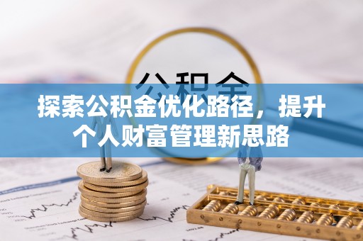 团风探索公积金优化路径，提升个人财富管理新思路