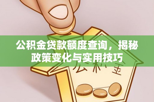 团风公积金贷款额度查询，揭秘政策变化与实用技巧