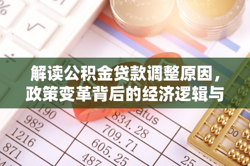 团风解读公积金贷款调整原因，政策变革背后的经济逻辑与民生影响